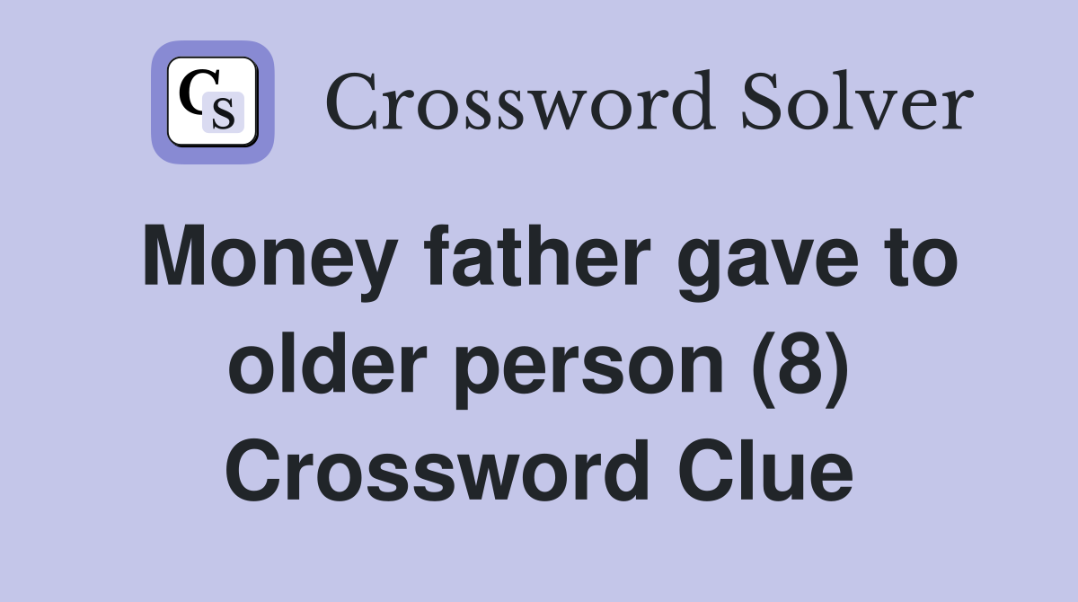 Money father gave to older person (8) Crossword Clue