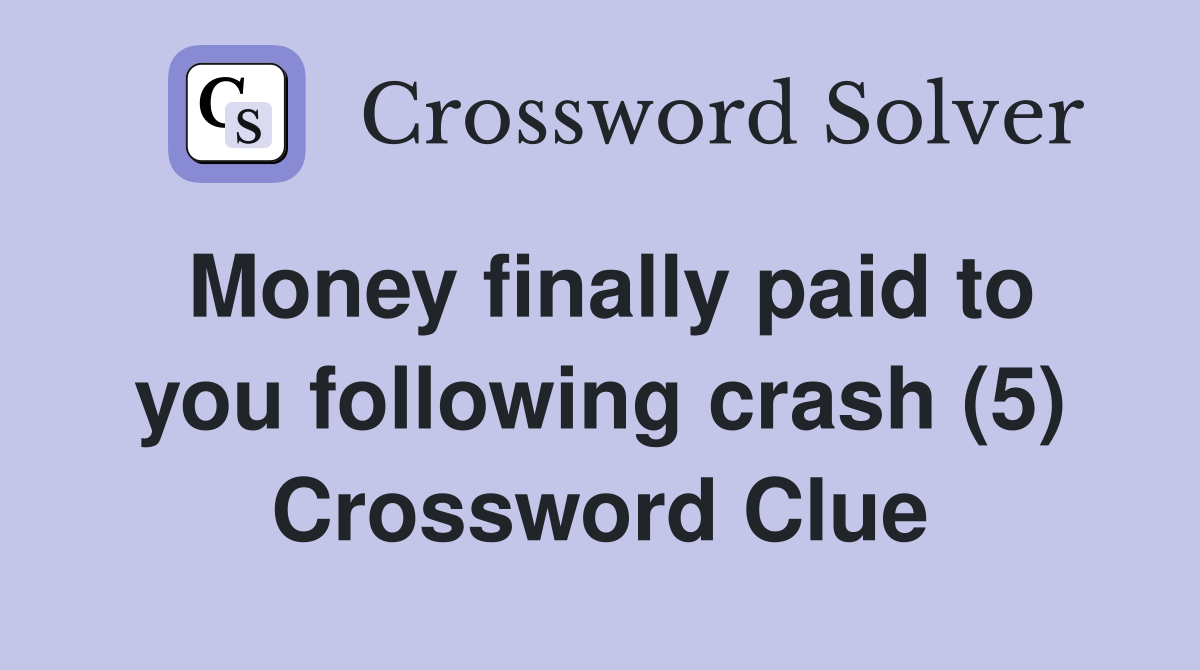 Money finally paid to you following crash (5) Crossword Clue
