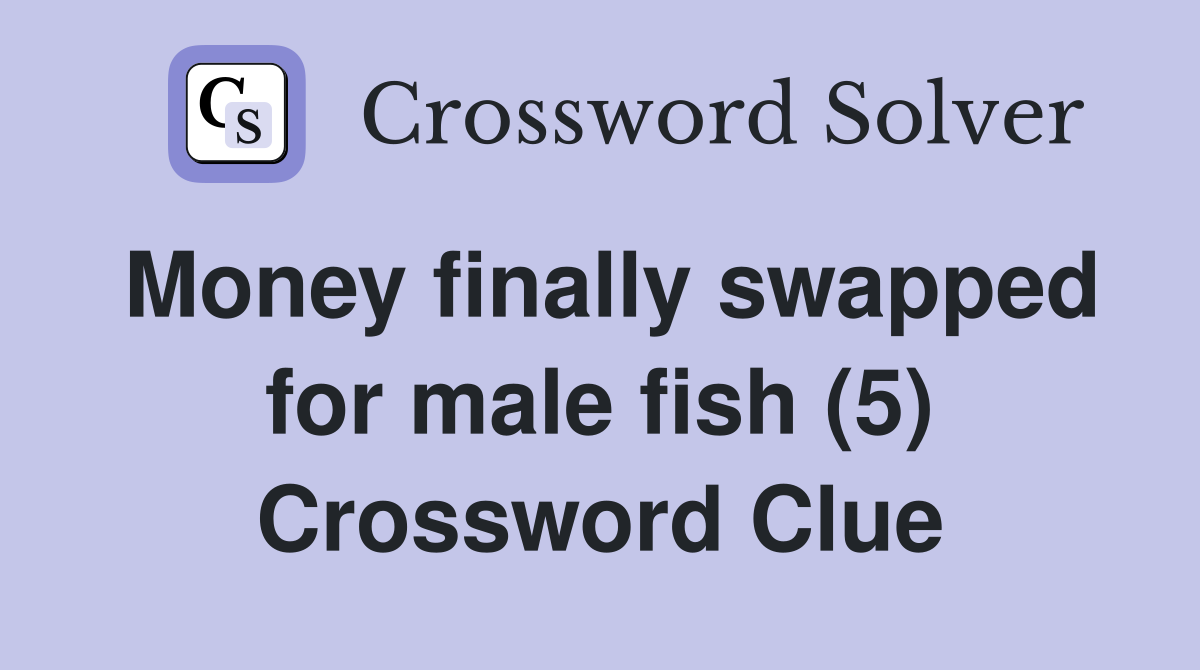 Money finally swapped for male fish (5) Crossword Clue