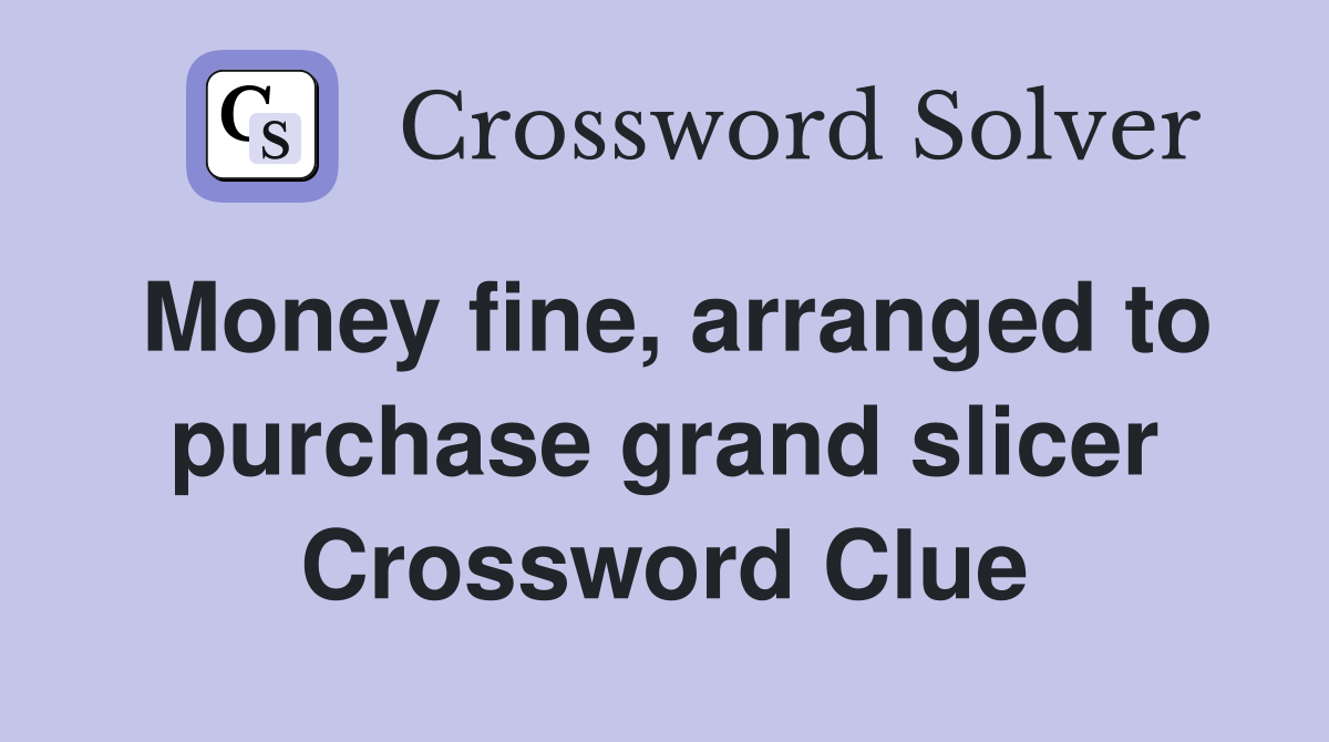 Money fine, arranged to purchase grand slicer Crossword Clue