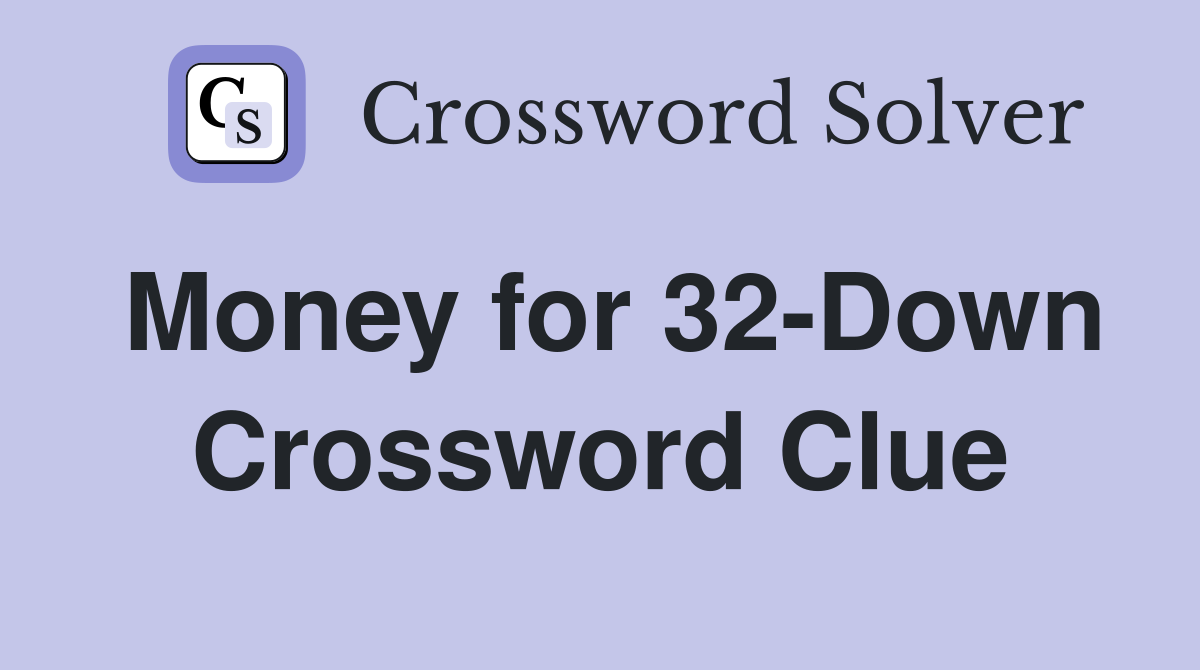 Money for 32-Down Crossword Clue