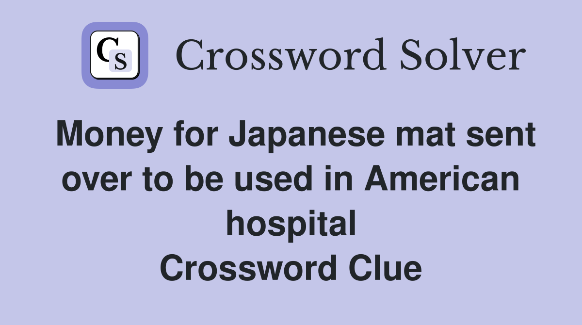 Money for Japanese mat sent over to be used in American hospital Crossword Clue