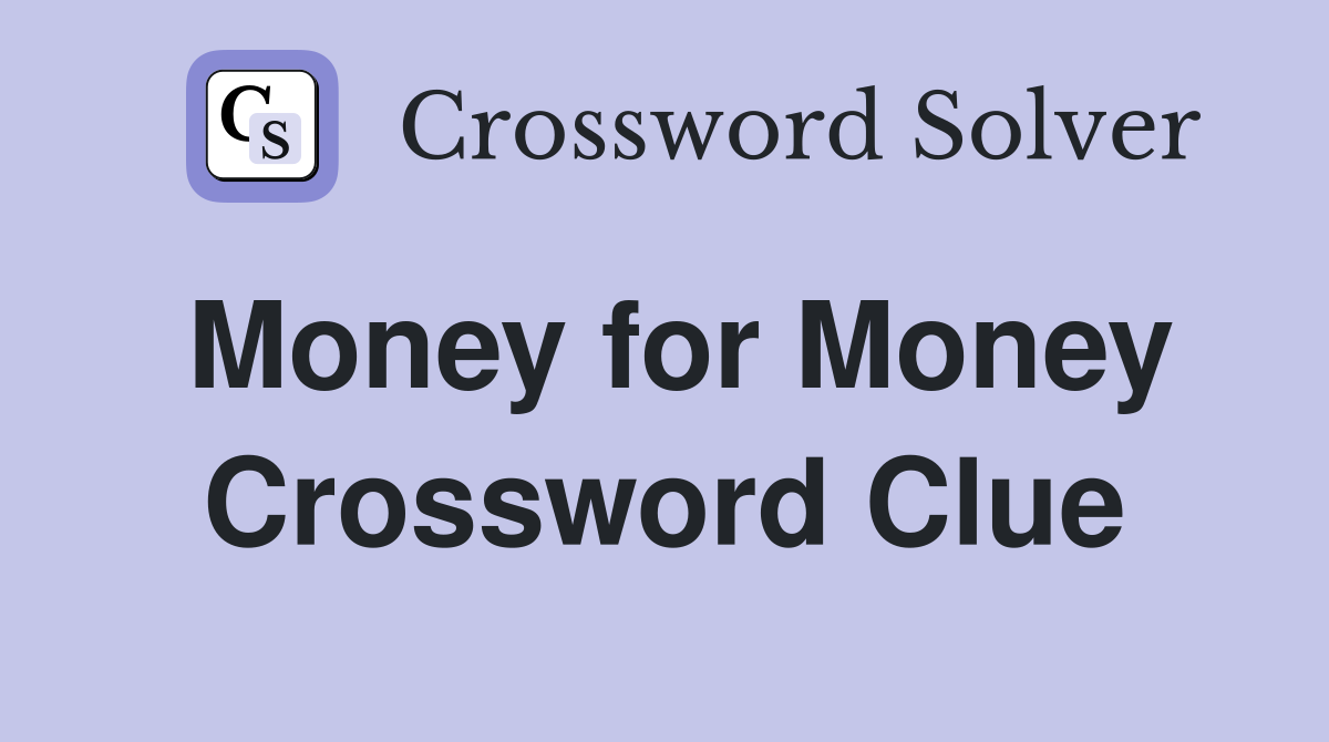 Money for Money Crossword Clue