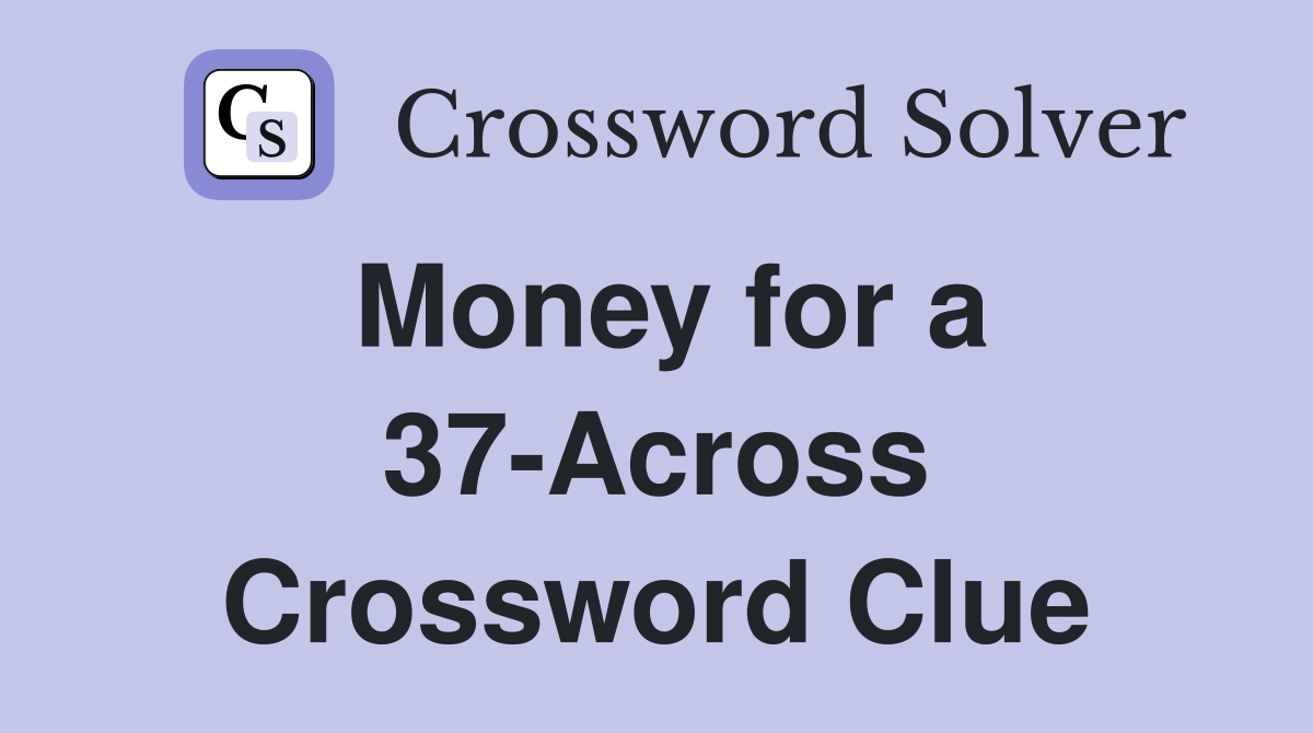 Money for a 37-Across Crossword Clue