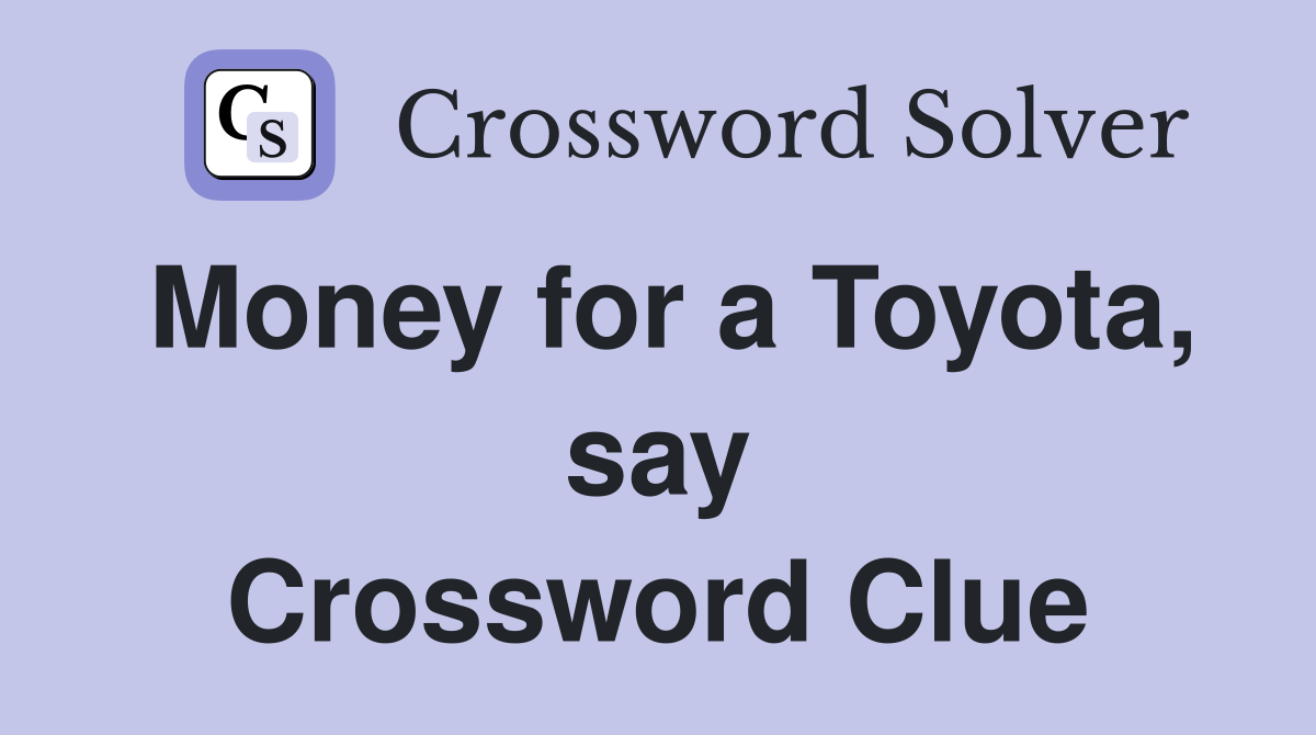 Money for a Toyota, say Crossword Clue