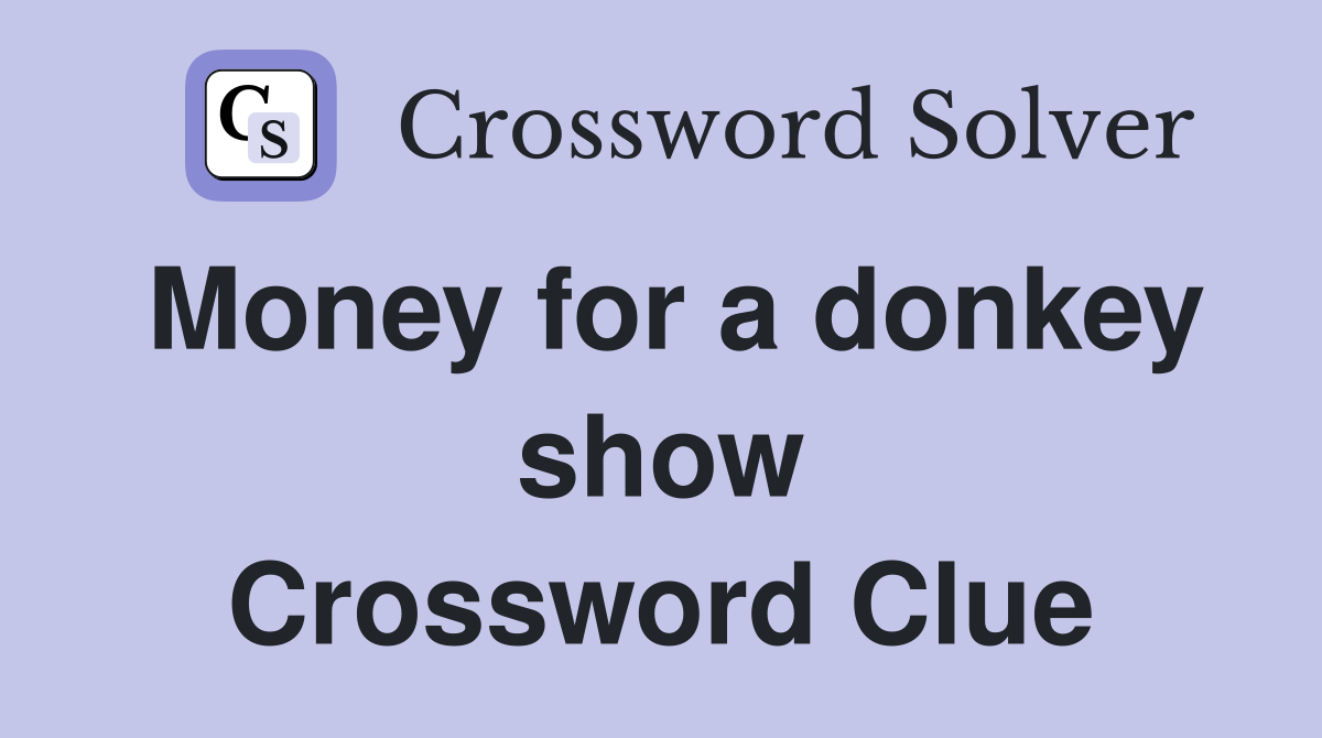 Money for a donkey show Crossword Clue