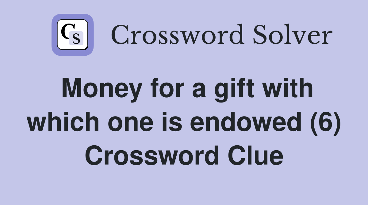 Money for a gift with which one is endowed (6) Crossword Clue