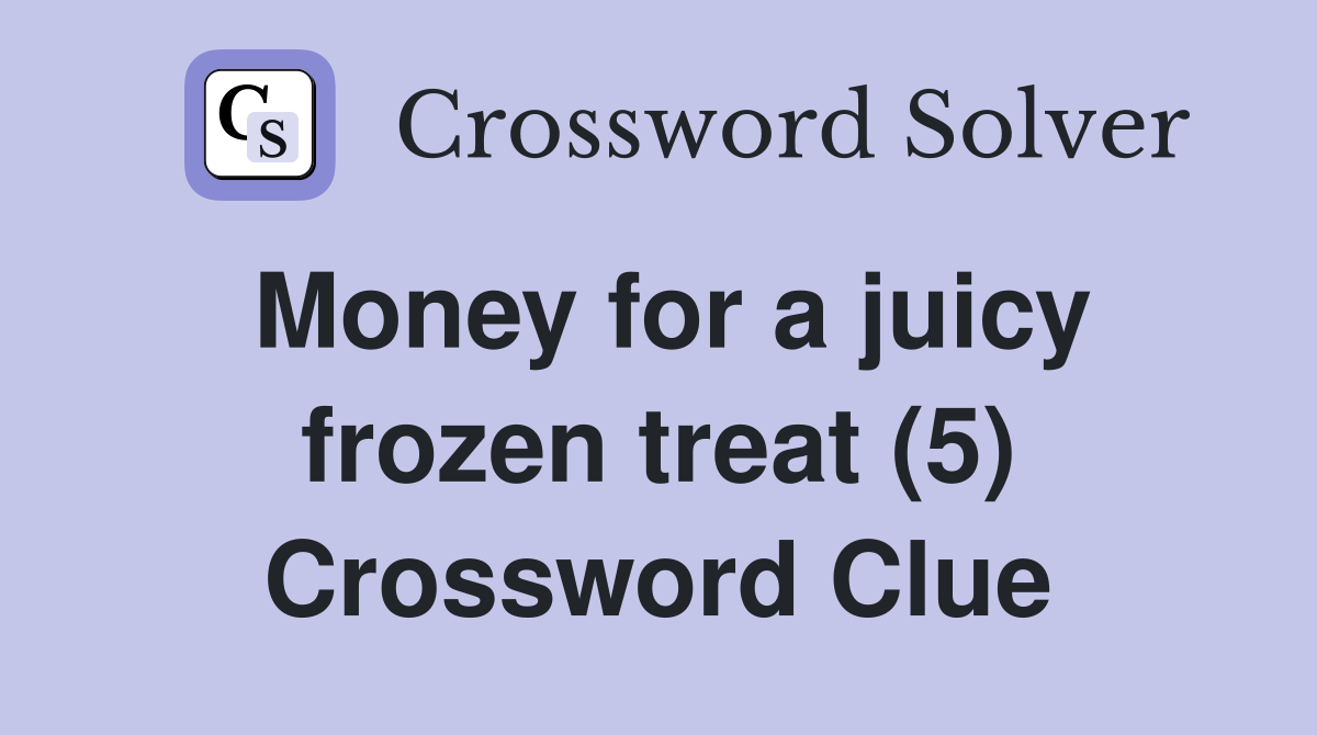 Money for a juicy frozen treat (5) Crossword Clue