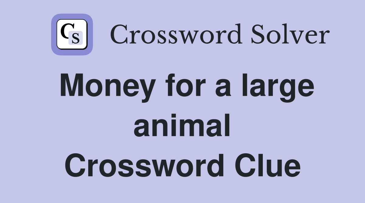 Money for a large animal Crossword Clue
