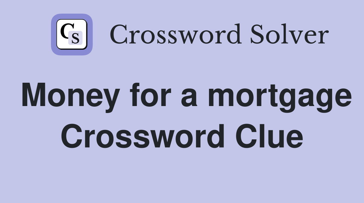 Money for a mortgage Crossword Clue
