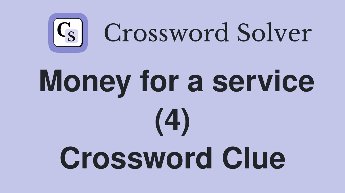 Money for a service (4) Crossword Clue