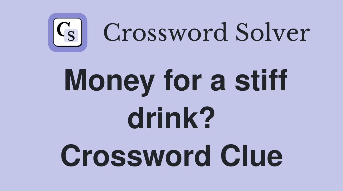 Money for a stiff drink? Crossword Clue