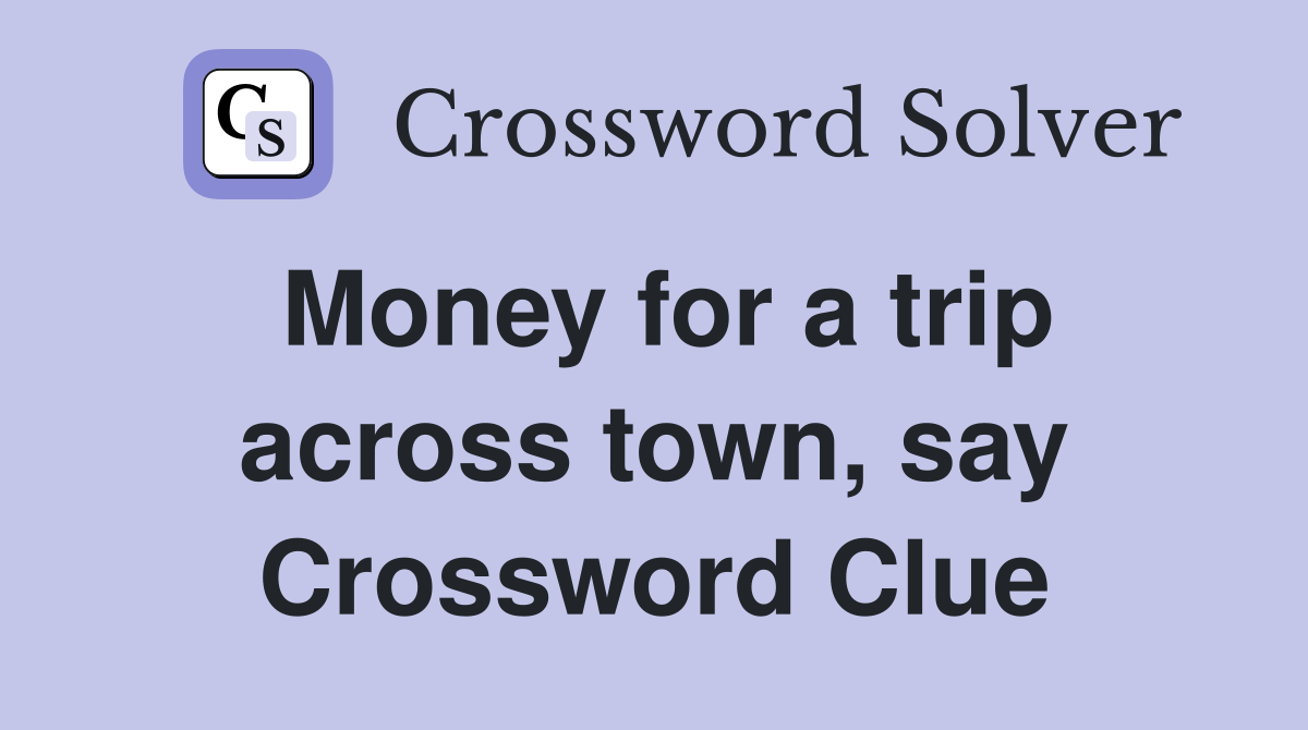 Money for a trip across town, say Crossword Clue