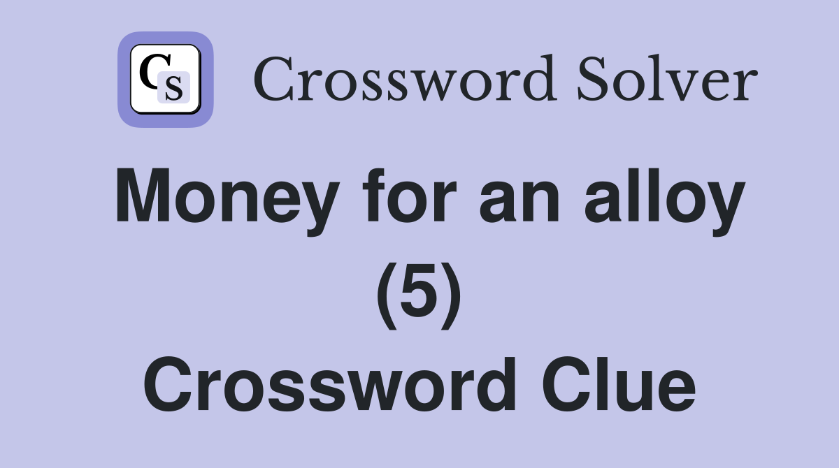 Money for an alloy (5) Crossword Clue