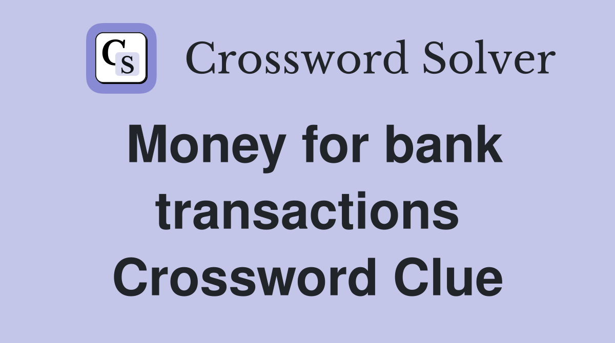 Money for bank transactions Crossword Clue