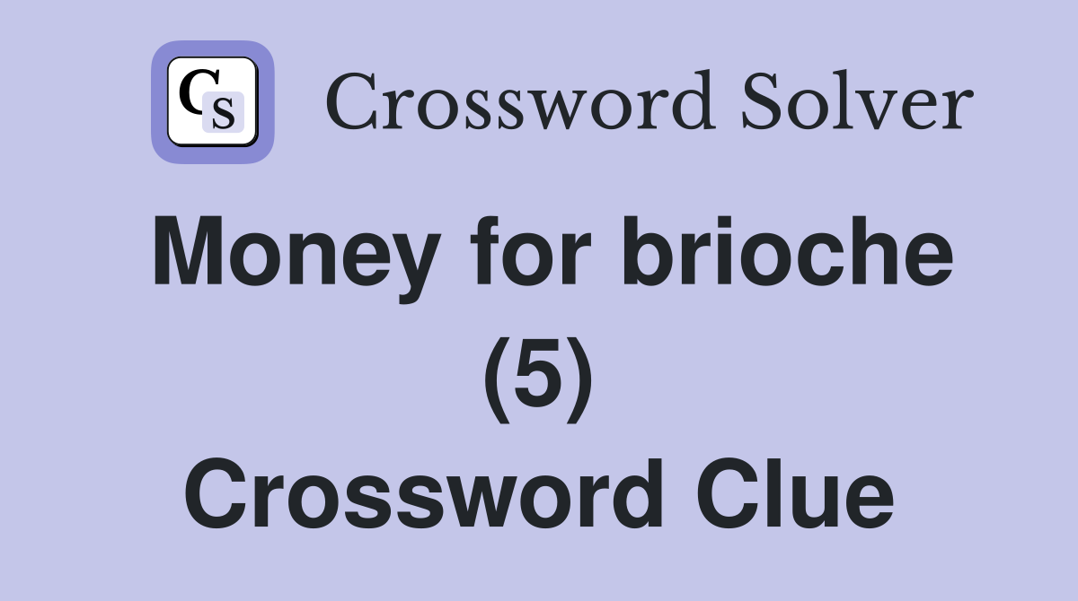 Money for brioche (5) Crossword Clue