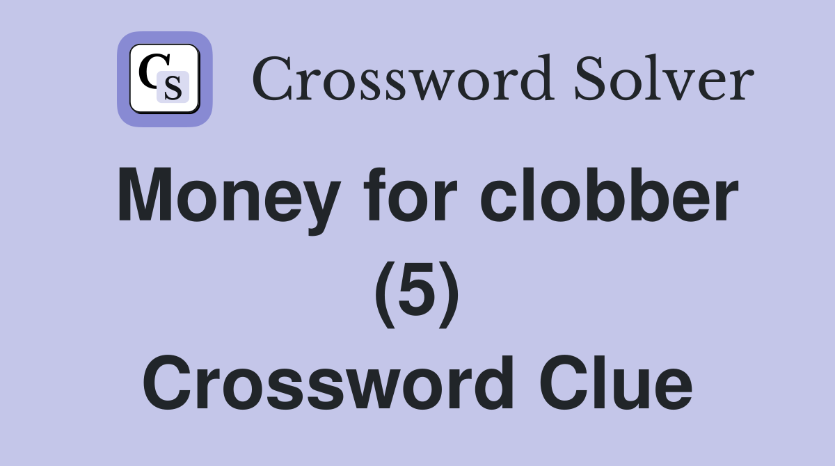 Money for clobber (5) Crossword Clue