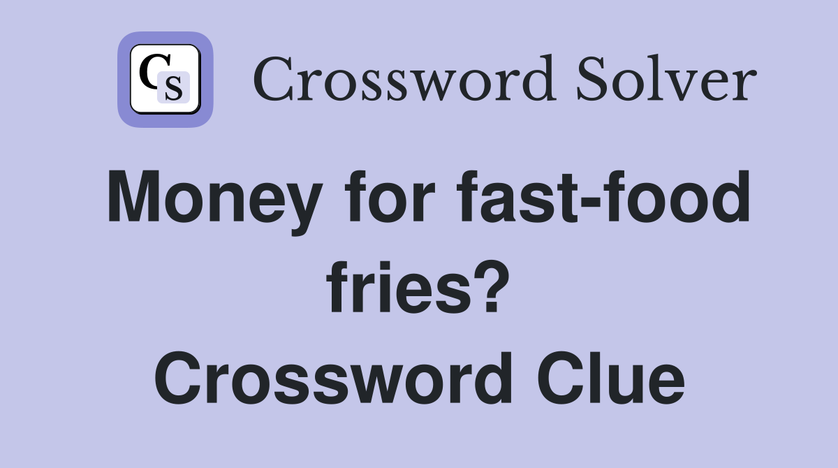 Money for fast-food fries? Crossword Clue