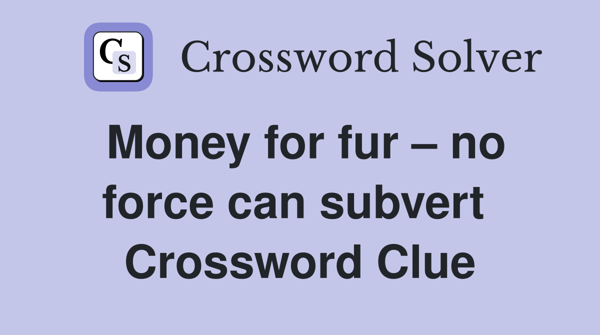 Money for fur – no force can subvert  Crossword Clue