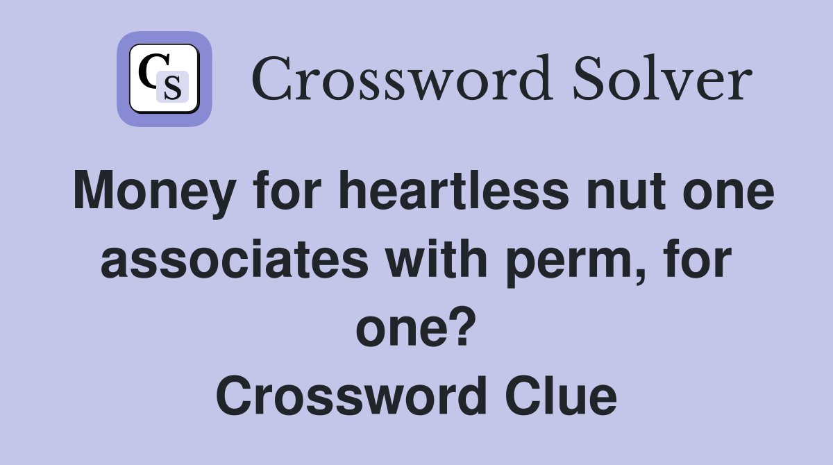 Money for heartless nut one associates with perm, for one? Crossword Clue
