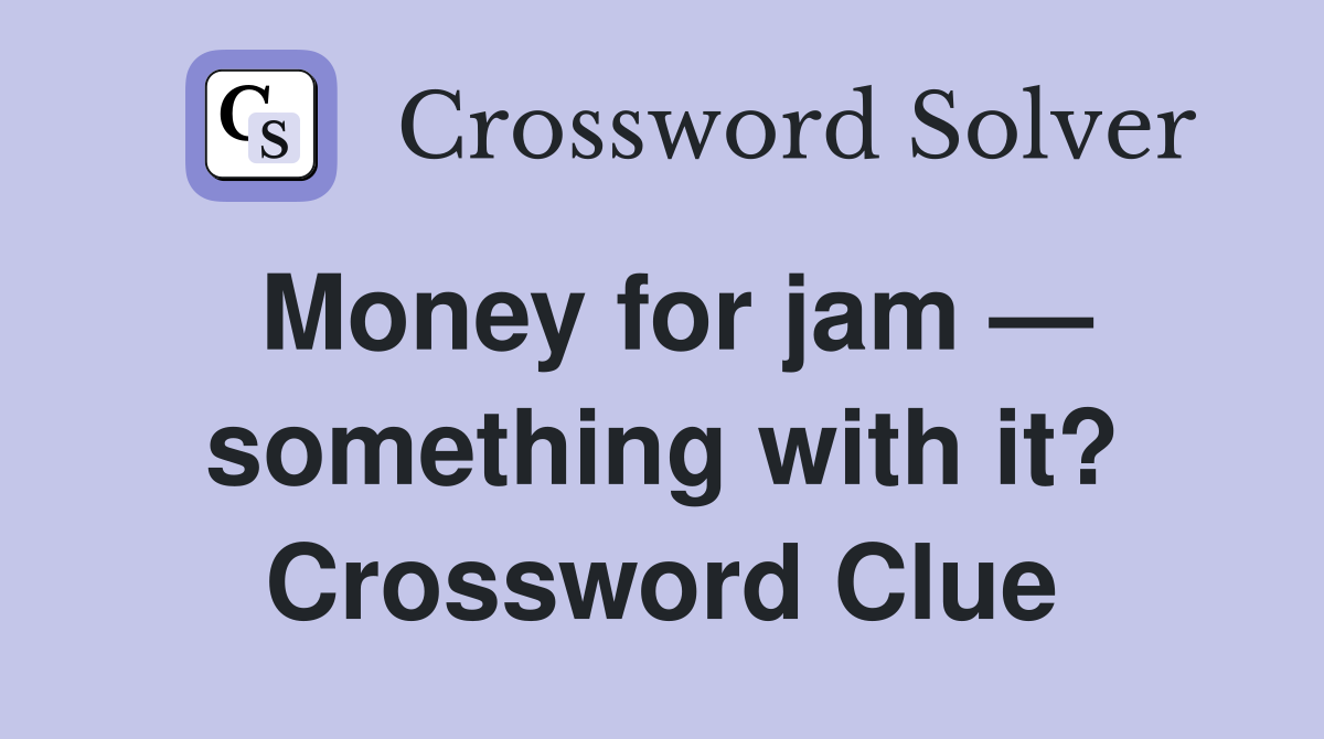 Money for jam — something with it? Crossword Clue