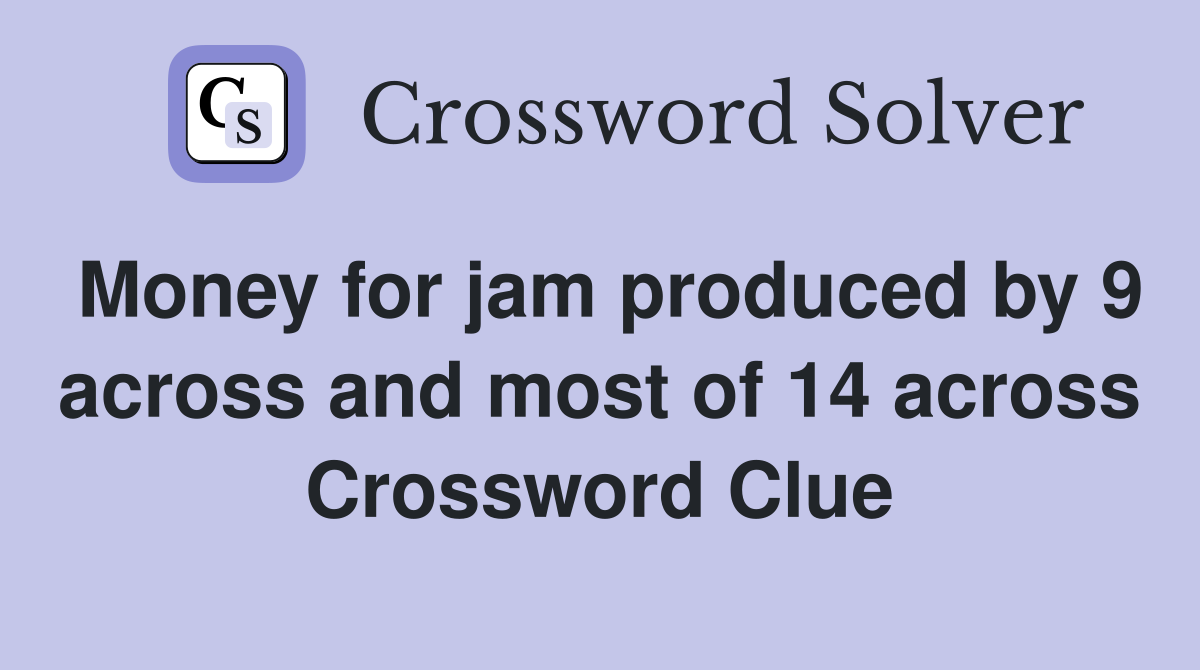 Money for jam produced by 9 across and most of 14 across Crossword Clue