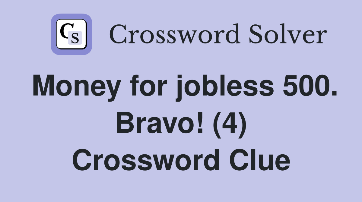 Money for jobless 500. Bravo! (4) Crossword Clue