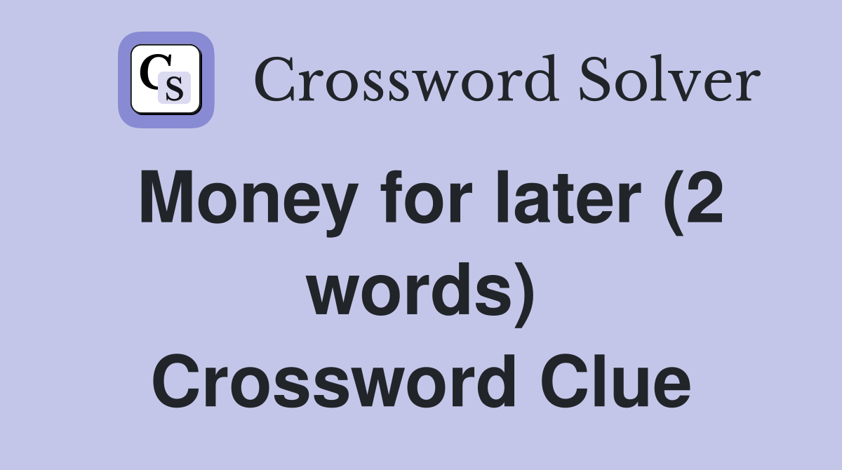 Money for later (2 words) Crossword Clue