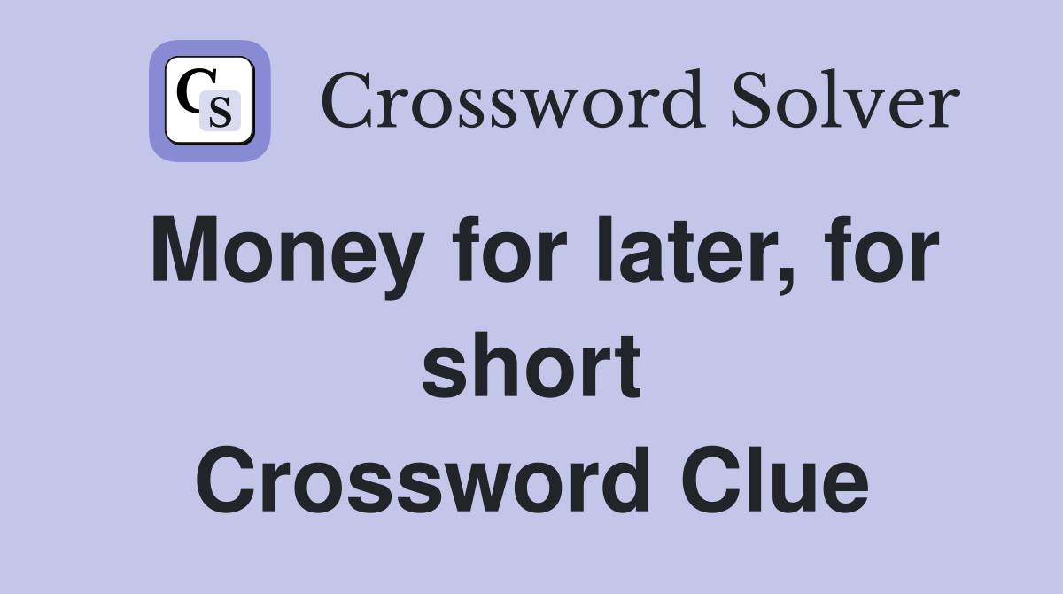 Money for later, for short Crossword Clue