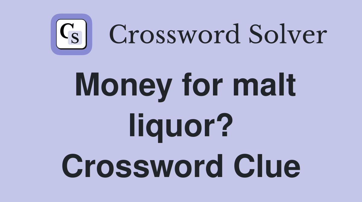 Money for malt liquor? Crossword Clue