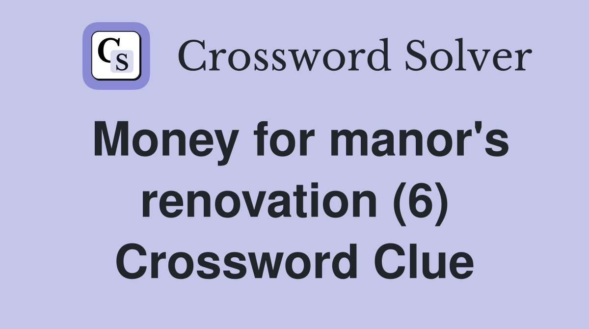 Money for manor's renovation (6) Crossword Clue