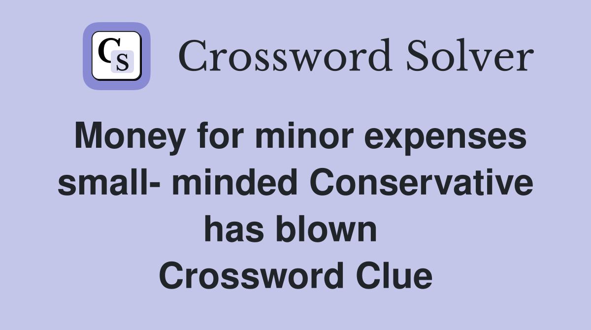 Money for minor expenses small- minded Conservative has blown  Crossword Clue