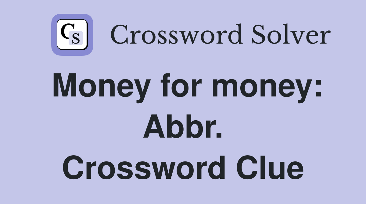 Money for money: Abbr. Crossword Clue
