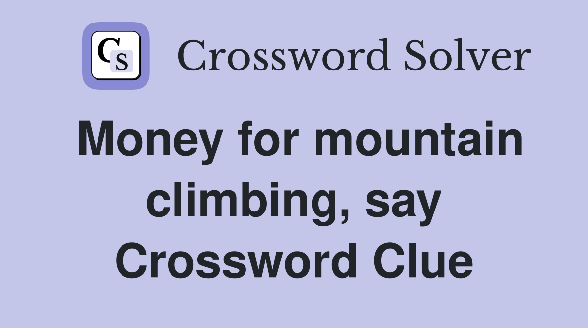 Money for mountain climbing, say Crossword Clue