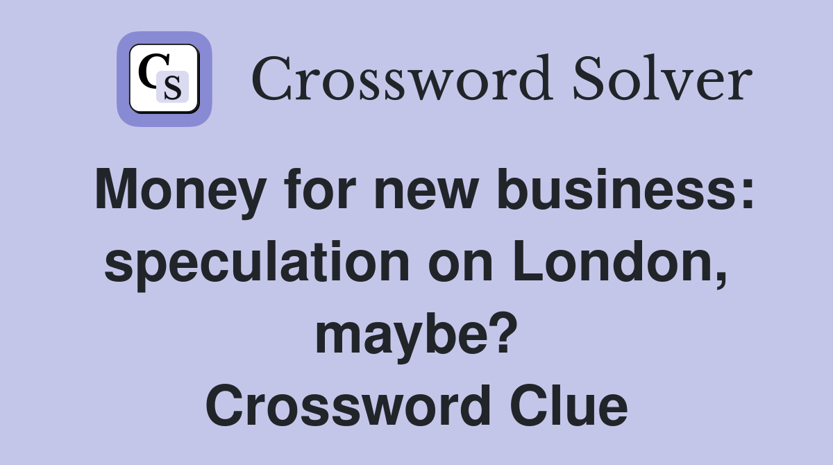 Money for new business: speculation on London, maybe? Crossword Clue