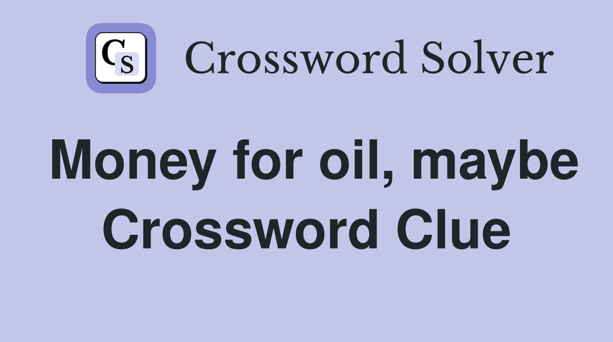 Money for oil, maybe Crossword Clue