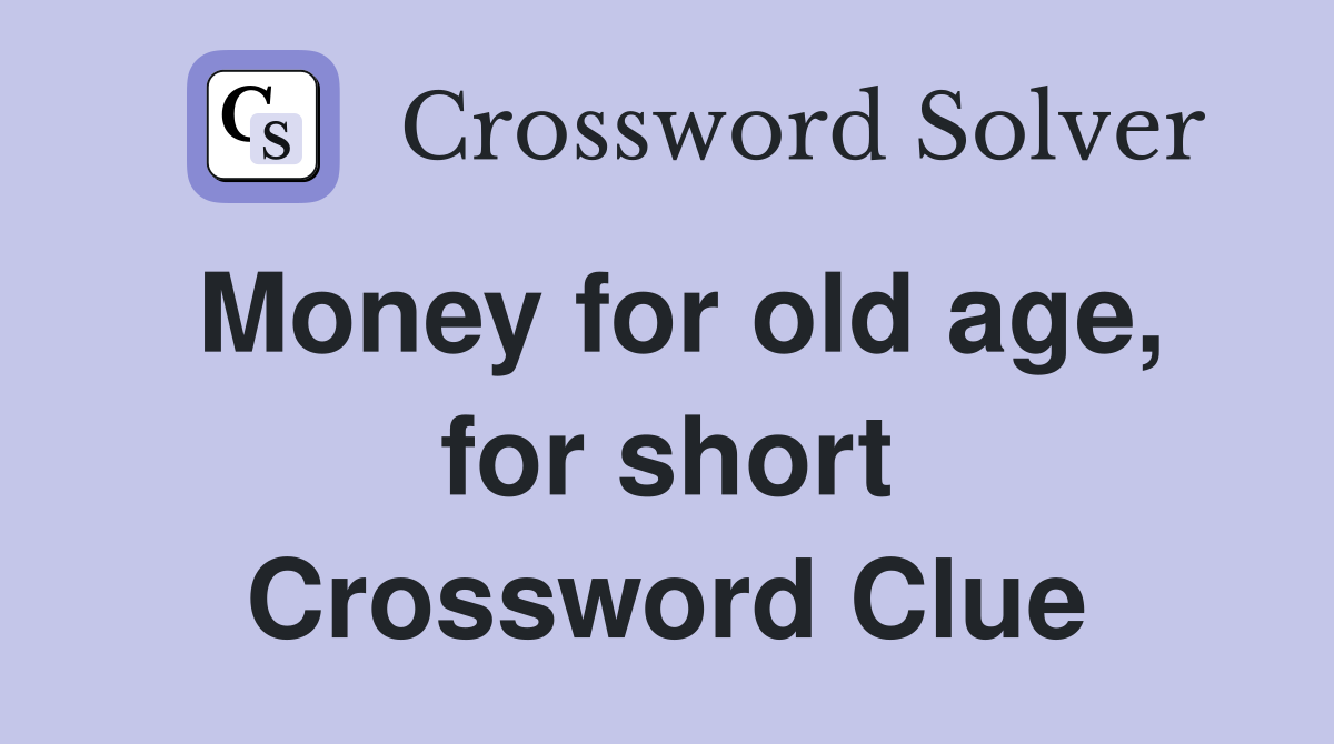 Money for old age, for short Crossword Clue