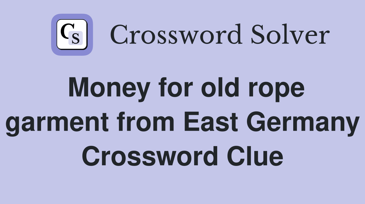 Money for old rope garment from East Germany Crossword Clue