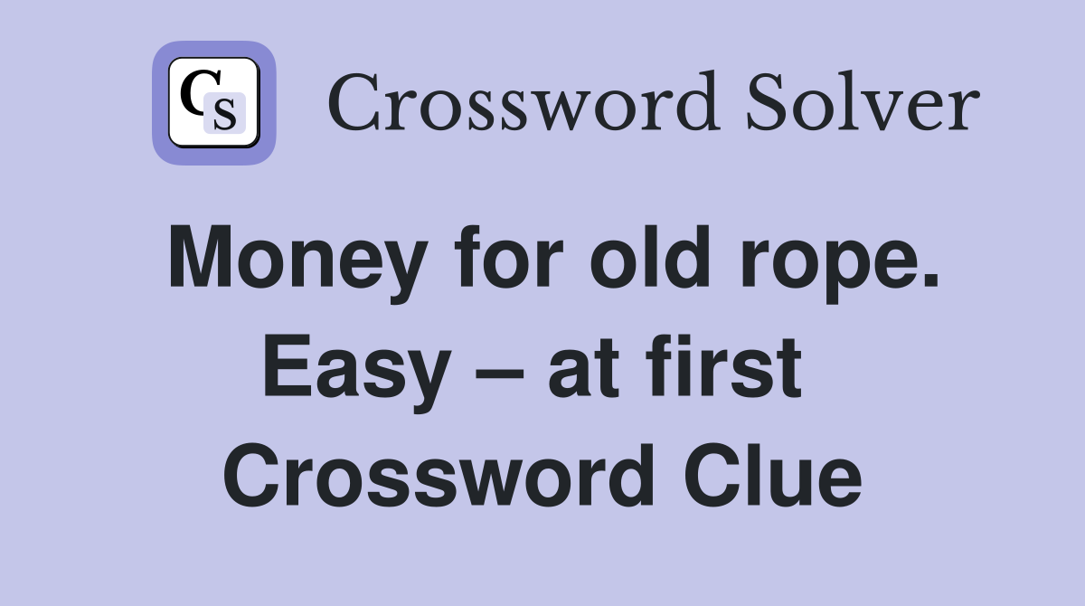 Money for old rope. Easy – at first  Crossword Clue