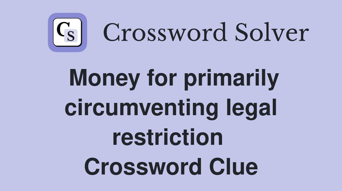 Money for primarily circumventing legal restriction  Crossword Clue