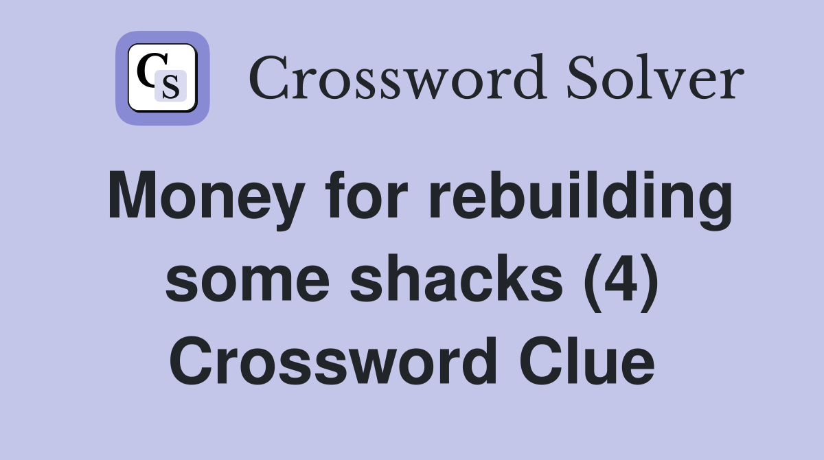 Money for rebuilding some shacks (4) Crossword Clue