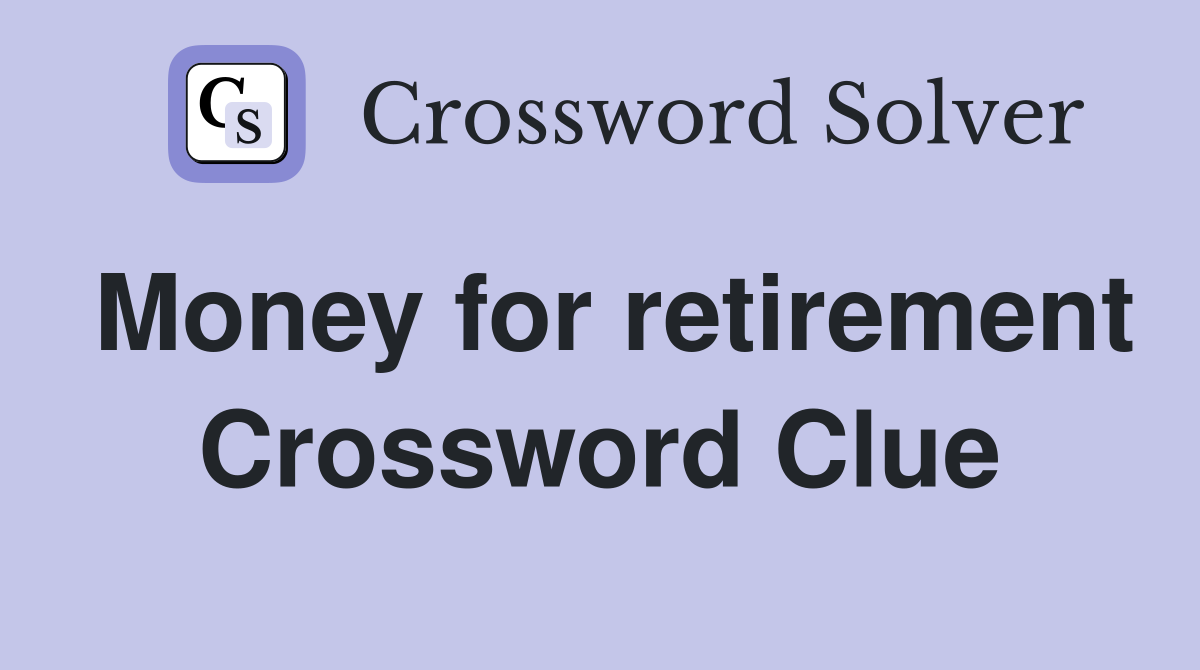Money for retirement Crossword Clue
