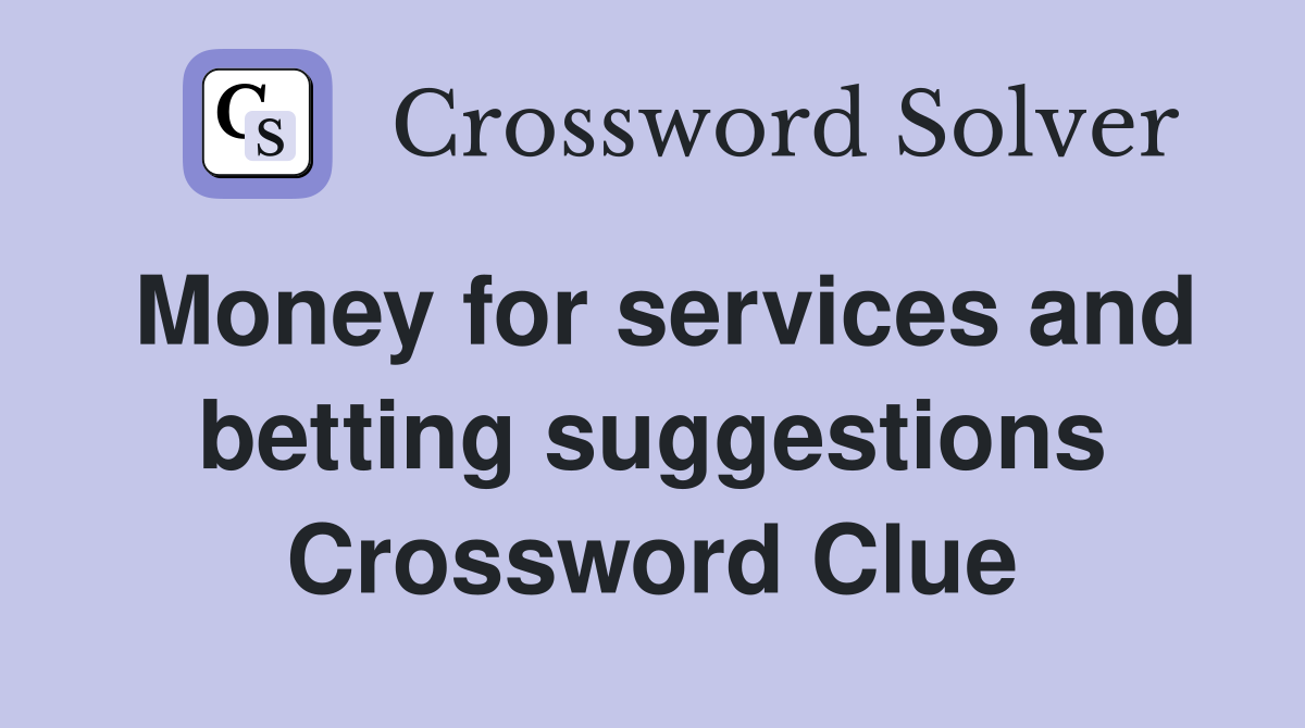 Money for services and betting suggestions Crossword Clue