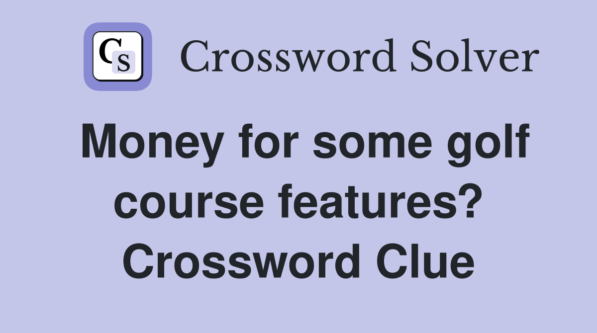 Money for some golf course features? Crossword Clue