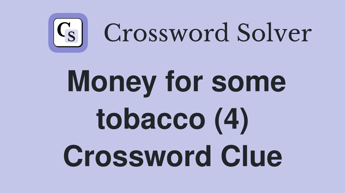 Money for some tobacco (4) Crossword Clue