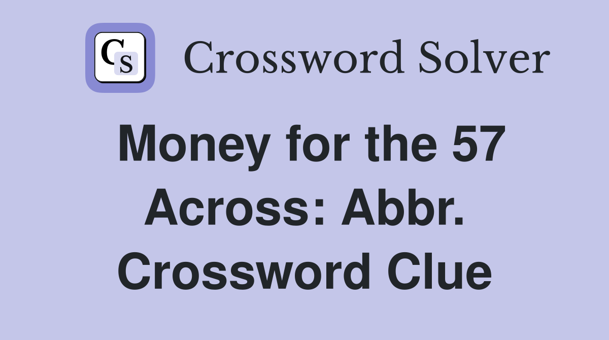 Money for the 57 Across: Abbr. Crossword Clue