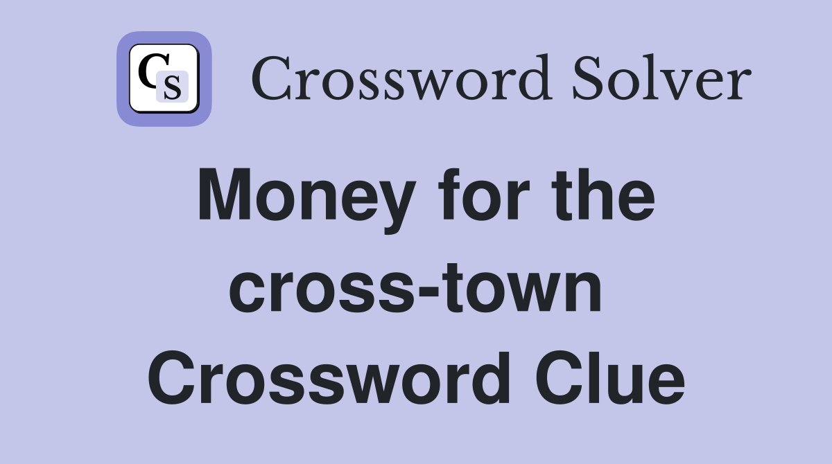 Money for the cross-town Crossword Clue