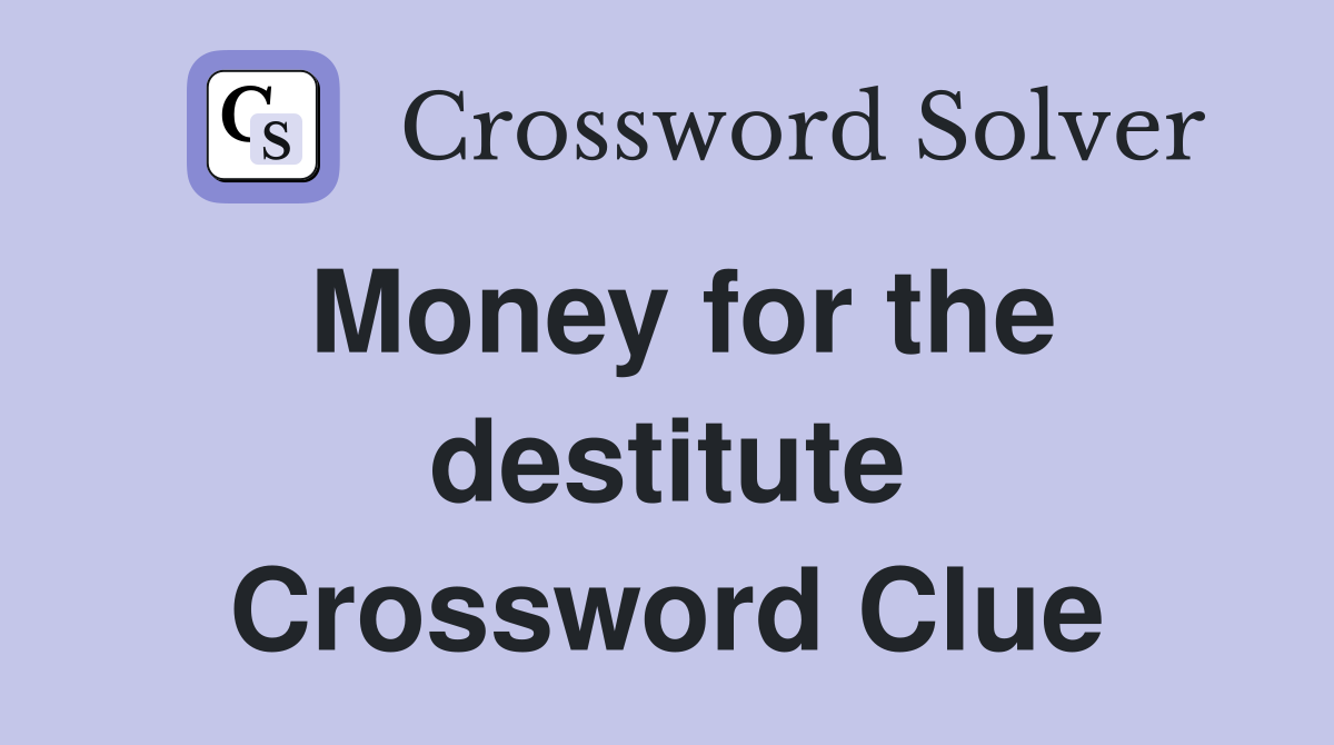Money for the destitute Crossword Clue