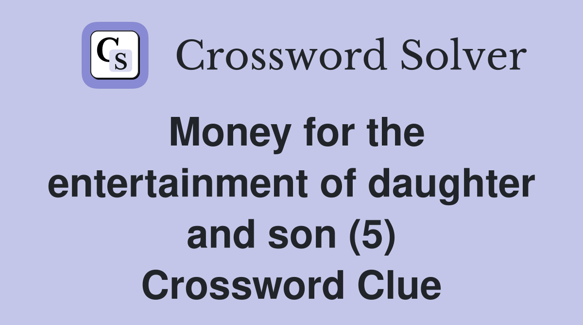 Money for the entertainment of daughter and son (5) Crossword Clue