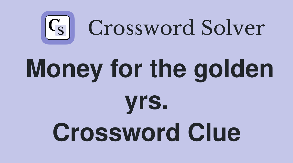 Money for the golden yrs. Crossword Clue